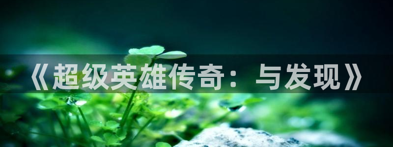 亿万28官网客服电话号码：《超级英雄传奇：与发现》