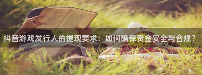 亿万28子文化创意加好友：抖音游戏发行人的提现要求：如何确保资金安全与合规？