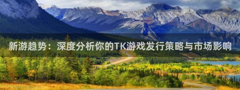 亿万28服装：新游趋势：深度分析你的TK游戏发行策略与市场影响