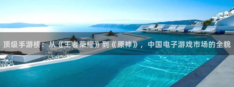 亿万28集团：顶级手游榜：从《王者荣耀》到《原神》，中国电子游戏市场的全貌