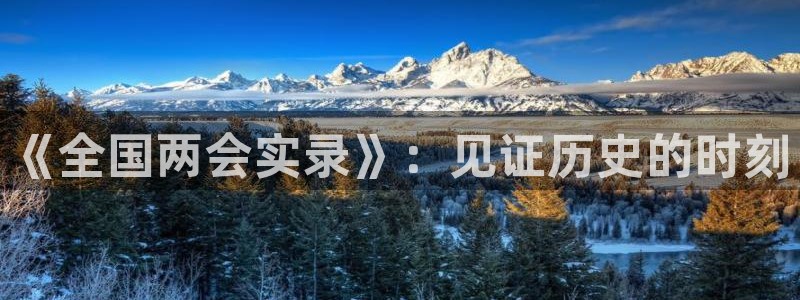 熊猫体育直播信誉第一.好玩网.top：《全国两会实录》：见证历史的时刻