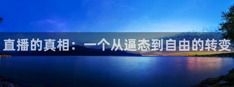 熊猫体育直播app点击启动.进新版.org：直播的真相：一个从逼态到自由的转变